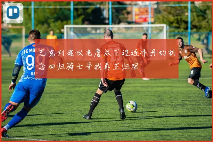 巴克利建议老詹放下追逐乔丹的执念回归骑士寻找真正归宿