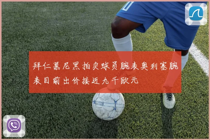 拜仁慕尼黑拍卖球员腕表奥利塞腕表目前出价接近九千欧元