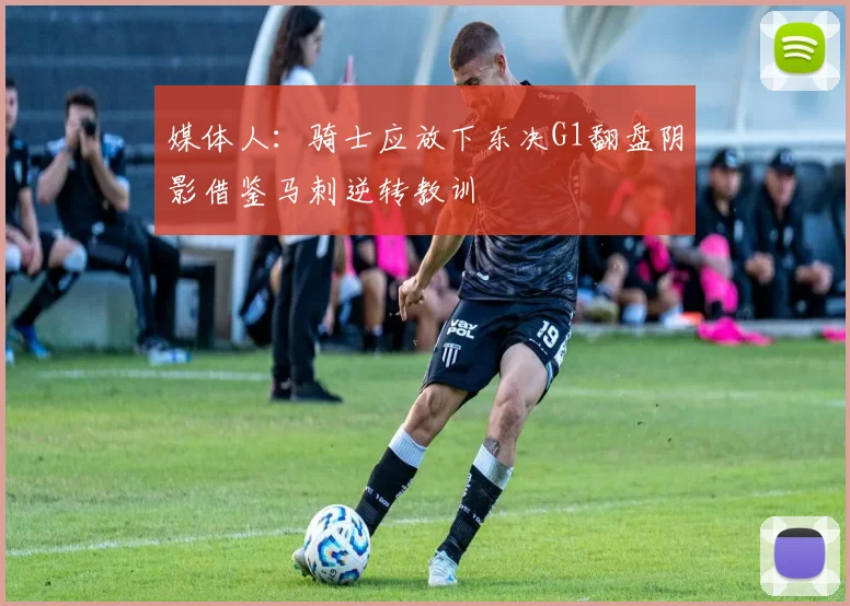媒体人：骑士应放下东决G1翻盘阴影借鉴马刺逆转教训