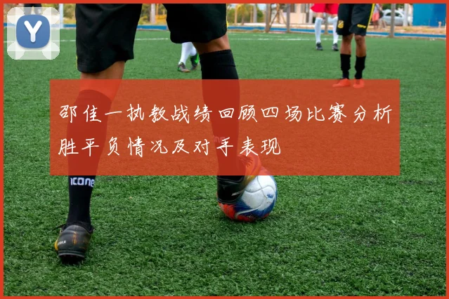 邵佳一执教战绩回顾四场比赛分析胜平负情况及对手表现