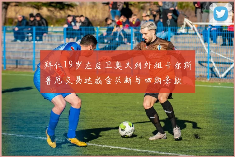 拜仁19岁左后卫奥夫利外租卡尔斯鲁厄交易达成含买断与回购条款